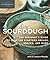 DIY Sourdough: The Beginner's Guide to Crafting Starters, Bread, Snacks, and More