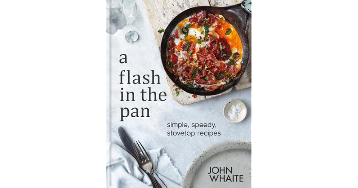 A Flash in the Pan Simple, Speedy, Stovetop Recipes by John Whaite