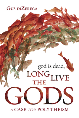 God Is Dead, Long Live the Gods: A Case for Polytheism (Paperback)