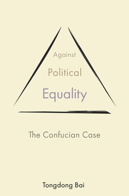 Against Political Equality: The Confucian Case (The Princeton-China Series)