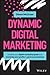 Dynamic Digital Marketing: Master the World of Online and Social Media Marketing to Grow Your Business