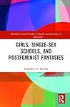 Girls, Single-Sex Schools, and Postfeminist Fantasies (Routledge Critical Studies in Gender and Sexuality in Education)