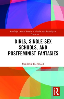 Girls, Single-Sex Schools, and Postfeminist Fantasies (Routledge Critical Studies in Gender and Sexuality in Education)