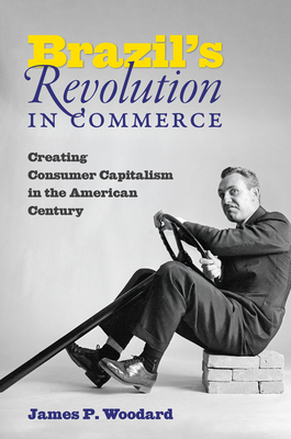 Brazil's Revolution in Commerce: Creating Consumer Capitalism in the American Century (Paperback)