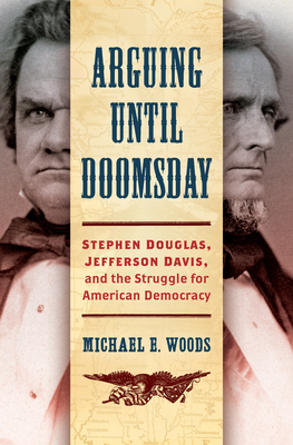 Arguing Until Doomsday: Stephen Douglas, Jefferson Davis, and the Struggle for American Democracy (Hardcover)