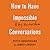 How to Have Impossible Conversations: A Very Practical Guide