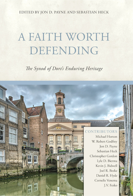 A Faith Worth Defending: The Synod of Dort's Enduring Heritage (Hardcover)