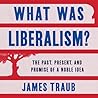 What Was Liberalism?: The Past, Present, and Promise of a Noble Idea What Was Liberalism?: The Past, Present, and Promise of a Noble Idea