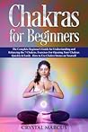Chakras for Beginners: The Complete Beginner's Guide for Understanding and Balancing the 7 Chakras. Exercises For Opening Your Chakras Quickly & Easily . How to Use Chakra Stones on Yourself