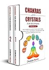 Chakras And Crystals For Beginners - 2 Books In 1: The Complete Guide To Balance Your Chakras, Heal Your Body And Discover The Healing Power Of Crystals