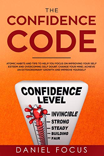 The Confidence Code: Atomic Habits and Tips to Help You Focus on Improving Your Self Esteem and Overcoming Self Doubt. Change Your Mind, Achieve an Extraordinary Growth and Improve Yourself (Kindle Edition)