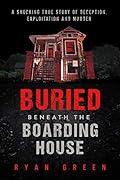 Buried Beneath the Boarding House: A Shocking True Story of Deception, Exploitation and Murder