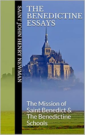 The Benedictine Essays: The Mission of Saint Benedict & The Benedictine Schools (Spirituality of St. John Henry Newman Book 2)