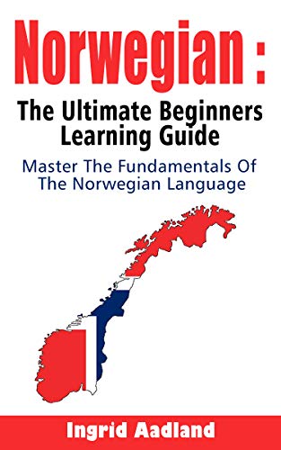 Norwegian : The Ultimate Beginners Learning Guide: Master The Fundamentals Of The Norwegian Language (Learn Norwegian, Norwegian Language, Norwegian for Beginners)