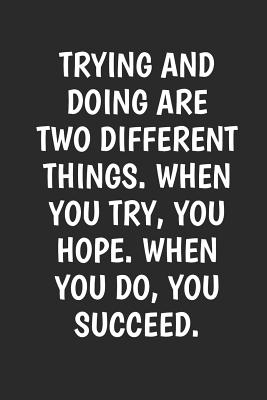 Trying And Doing Are Two Different Things 6x9 College Ruled Composition Notebook Inspirational Quote Journal With Inspirational Quotes Cover By Not A Book