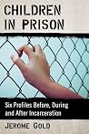 Children in Prison: Six Profiles Before, During and After Incarceration Children in Prison: Six Profiles Before, During and After Incarceration