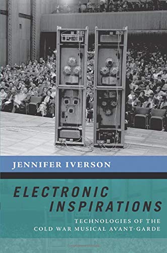 Electronic Inspirations: Technologies of the Cold War Musical Avant-Garde (The New Cultural History of Music Series)