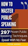 How to Master Public Speaking: Gain public speaking confidence, defeat public speaking anxiety, and learn 297 tips to public speaking. Master the art of public speaking, communication, and rhetoric.