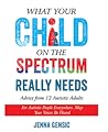 What Your Child on the Spectrum Really Needs by Jenna  Gensic