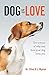 Dog is Love: The Science of Why and How Your Dog Loves You