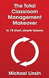 The Total Classroom Management Makeover by Michael Linsin