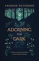 Adorning The Dark Thoughts On Community Calling And The Mystery Of Making By Andrew Peterson