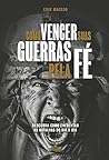 Como Vencer Suas Guerras Pela Fé: Descubra como enfrentar as batalhas do dia a dia