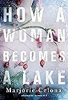 How a Woman Becomes a Lake by Marjorie Celona