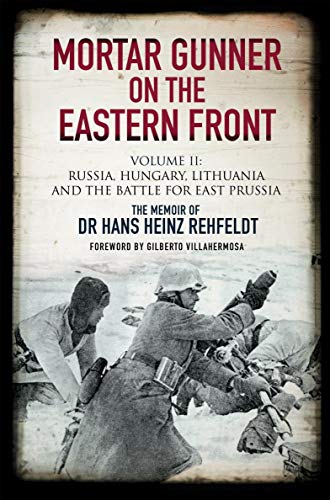 Mortar Gunner on the Eastern Front. Volume II: Russia, Hungary, Lithuania, and the Battle for East Prussia (Kindle Edition)