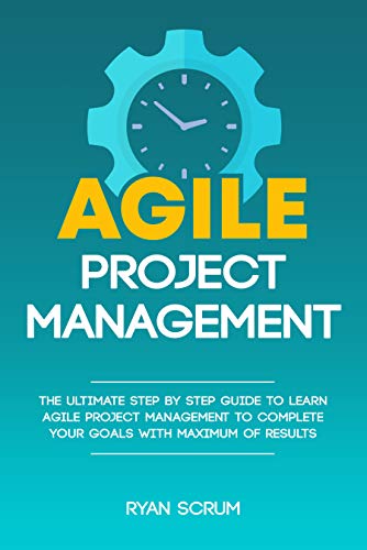 Agile Project Management: The Ultimate Step By Step Guide to Learn Agile Project Management to Complete Your Goals with Maximum of Results (Kindle Edition)