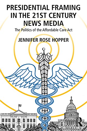 Presidential Framing in the 21st Century News Media: The Politics of the Affordable Care Act (Kindle Edition)