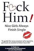 F*CK Him! - Nice Girls Always Finish Single - "A guide for sassy women who want to get back in control of their love life" (The Truth about his weird ... of commitment and sudden loss of interest)