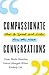 Compassionate Conversations: How to Speak and Listen from the Heart