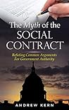 The Myth of the Social Contract: Refuting Common Arguments for Government Authority The Myth of the Social Contract: Refuting Common Arguments for Government Authority