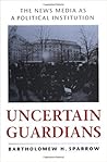 Uncertain Guardians: The News Media as a Political Institution (Interpreting American Politics)