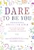 Dare to Be You: Inspirational Advice for Girls on Finding Your Voice, Leading Fearlessly, and Making a Difference