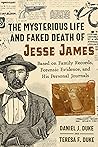 The Mysterious Life and Faked Death of Jesse James: Based on Family Records, Forensic Evidence, and His Personal Journals
