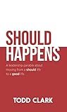 Should Happens: A leadership parable about moving from a should life to a good life.