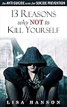 13 Reasons Why Not To Kill Yourself: An Anti-Suicide Note For Suicide Prevention