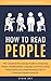 How to Read People: The Complete Psychology Guide to Analyzing People, Reading Body Language, and Persuading, Manipulating and Understanding How to Influence Human Behavior