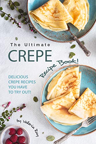 The Ultimate Crepe Recipe Book!: Delicious Crepe Recipes You Have to Try Out! (Kindle Edition)