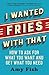 I Wanted Fries with That: How to Ask for What You Want and Get What You Need