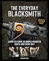 The Everyday Blacksmith:Learn to forge 55 simple projects you'll use every day, with multiple variations for styles and finishes