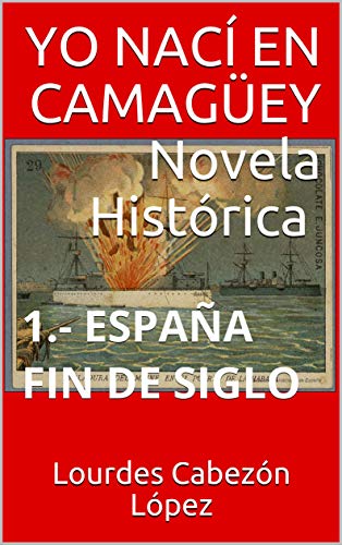 YO NACÍ EN CAMAGÜEY Novela Histórica: 1.- ESPAÑA FIN DE SIGLO (Kindle Edition)