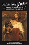 Formations of Belief: Historical Approaches to Religion and the Secular Formations of Belief: Historical Approaches to Religion and the Secular