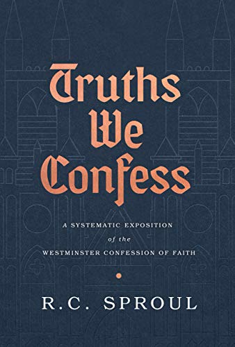 Truths We Confess A Systematic Exposition Of The Westminster Confession Of Faith By R C Sproul