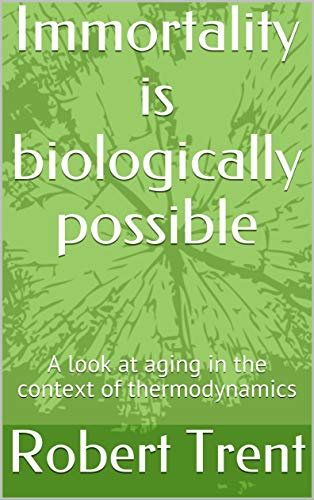 Immortality is biologically possible : A look at aging in the context of thermodynamics (Kindle Edition)