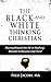 The Black-and-White Thinking Christian: Moving Beyond the 'All or Nothing' Mindset to Become Like Christ