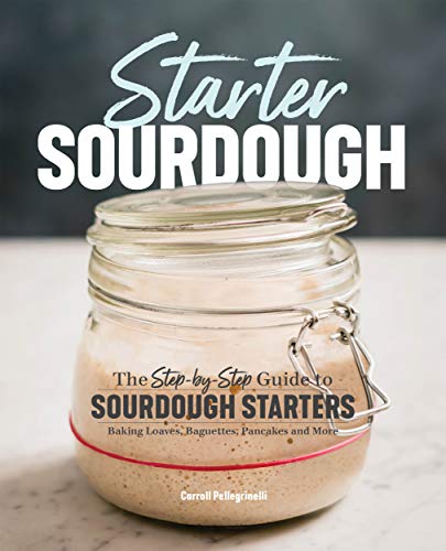 Starter Sourdough: The Step-by-Step Guide to Sourdough Starters, Baking Loaves, Baguettes, Pancakes, and More (Kindle Edition)