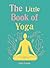 The Little Book of Yoga: Harness the ancient practice to boost your health and wellbeing